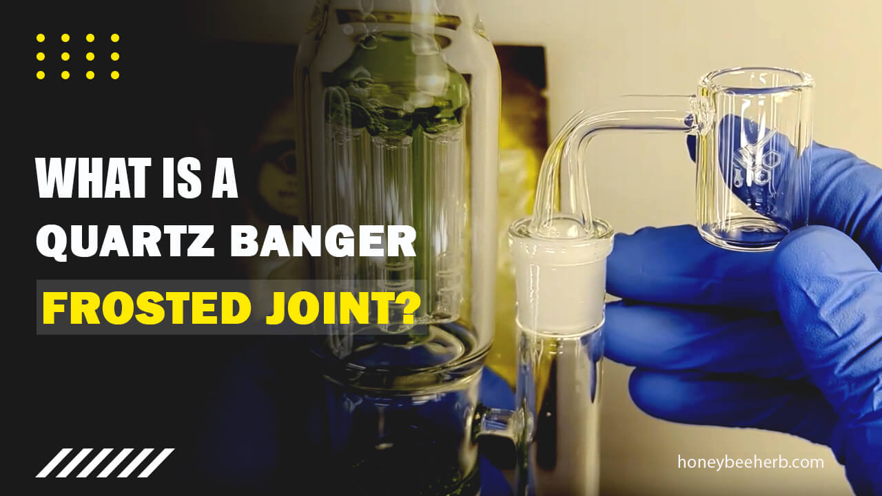 What Is A Quartz Banger Frosted Joint? Practical Explanation 