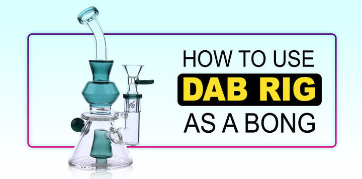 How To Use Dab Rig As A Bong?