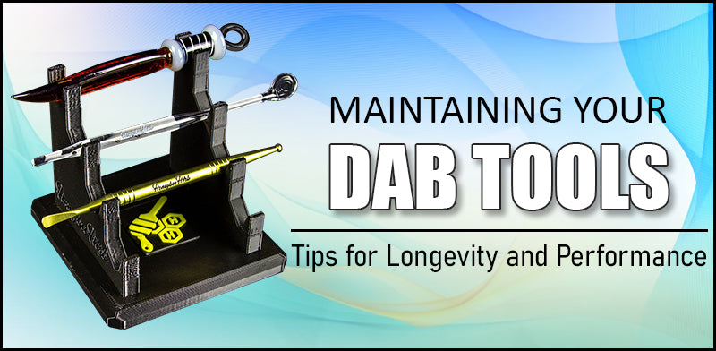 Maintaining Your Dab Tools: Tips for Longevity and Performance