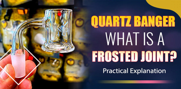 What Is A Quartz Banger Frosted Joint? Practical Explanation