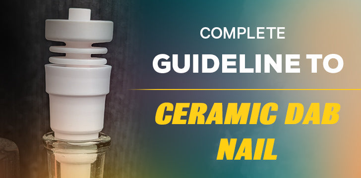 Complete Guideline To Ceramic Dab Nail